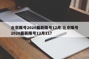 北京限号2020最新限号12月.北京限号2020最新限号12月21？
