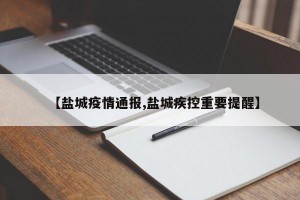 【盐城疫情通报,盐城疾控重要提醒】