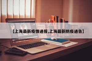 【上海最新疫情通报,上海最新防疫通告】