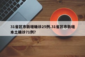 31省区市新增确诊25例.31省区市新增本土确诊71例？