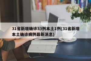31省新增确诊33例本土1例(31省新增本土确诊病例最新消息)