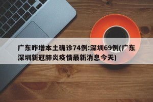 广东昨增本土确诊74例:深圳69例(广东深圳新冠肺炎疫情最新消息今天)