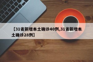 【31省新增本土确诊40例,31省新增本土确诊28例】