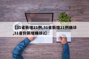 【31省新增21例,31省新增21例确诊,31省份新增确诊2】