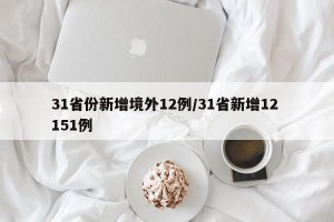 31省份新增境外12例/31省新增12 151例