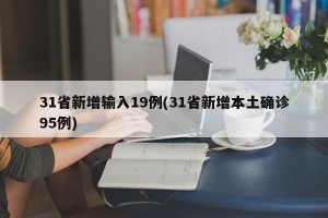 31省新增输入19例(31省新增本土确诊95例)