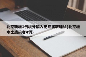 北京新增1例境外输入无症状转确诊(北京增本土感染者4例)