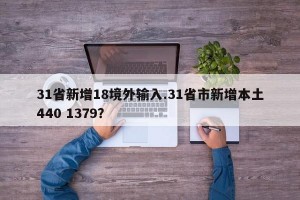 31省新增18境外输入.31省市新增本土440 1379？