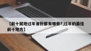 【前十就地过年省份都有哪些?,过年的最佳前十地方】