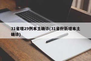 31省增29例本土确诊(31省份新增本土确诊)