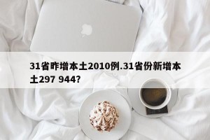 31省昨增本土2010例.31省份新增本土297 944？