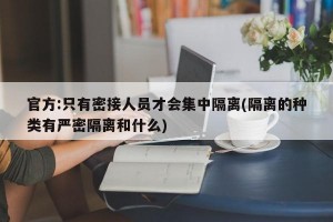 官方:只有密接人员才会集中隔离(隔离的种类有严密隔离和什么)