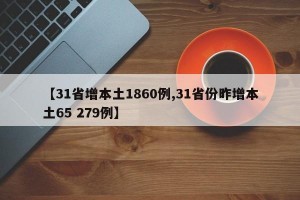 【31省增本土1860例,31省份昨增本土65 279例】