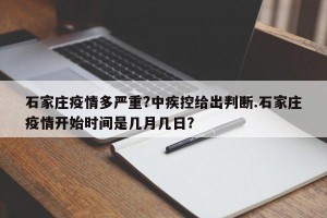 石家庄疫情多严重?中疾控给出判断.石家庄疫情开始时间是几月几日？