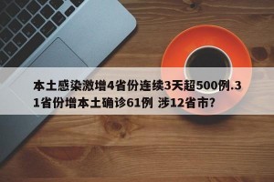 本土感染激增4省份连续3天超500例.31省份增本土确诊61例 涉12省市？