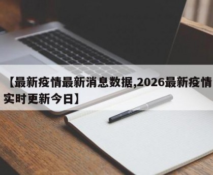 【最新疫情最新消息数据,2026最新疫情实时更新今日】