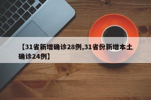 【31省新增确诊28例,31省份新增本土确诊24例】