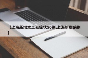 【上海新增本土无症状50例,上海新增病例】