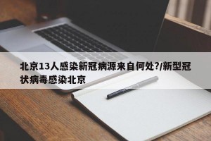 北京13人感染新冠病源来自何处?/新型冠状病毒感染北京