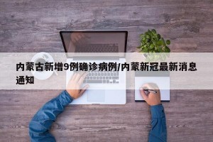 内蒙古新增9例确诊病例/内蒙新冠最新消息通知
