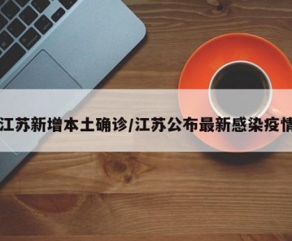 江苏新增本土确诊/江苏公布最新感染疫情
