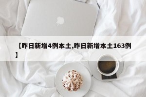 【昨日新增4例本土,昨日新增本土163例】