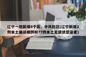 辽宁一地新增8个高、中风险区(辽宁新增2例本土确诊病例和77例本土无症状感染者)