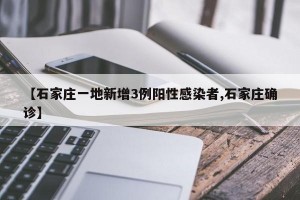 【石家庄一地新增3例阳性感染者,石家庄确诊】