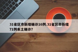 31省区市新增确诊16例.31省区市新增71例本土确诊？