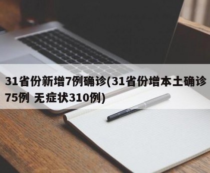 31省份新增7例确诊(31省份增本土确诊75例 无症状310例)