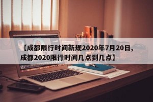 【成都限行时间新规2020年7月20日,成都2020限行时间几点到几点】