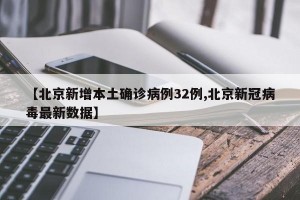 【北京新增本土确诊病例32例,北京新冠病毒最新数据】