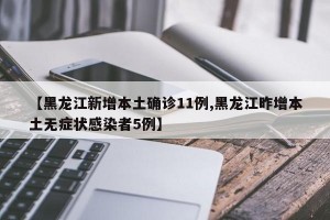 【黑龙江新增本土确诊11例,黑龙江昨增本土无症状感染者5例】
