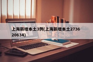 上海新增本土3例(上海新增本土2736 20634)