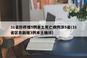 31省份昨增5例本土死亡病例涉5省(31省区市新增3例本土确诊)
