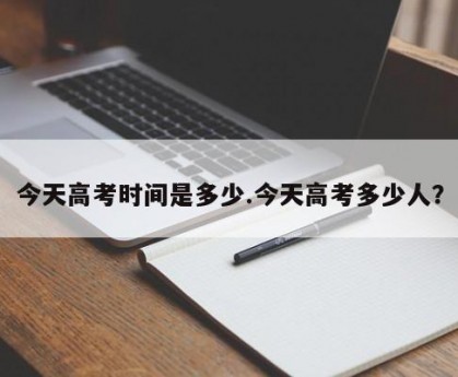 今天高考时间是多少.今天高考多少人？