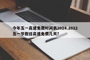 今年五一高速免费时间表2024.2022五一节假日高速免费几天？