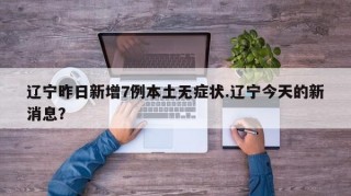 辽宁昨日新增7例本土无症状.辽宁今天的新消息？