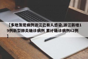 【多地发现病例浙江已有人感染,浙江新增19例新型肺炎确诊病例 累计确诊病例62例】