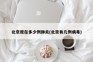 北京现在多少例肺炎(北京有几例病毒)
