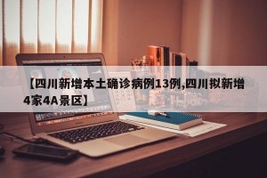 【四川新增本土确诊病例13例,四川拟新增4家4A景区】