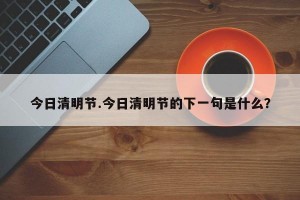 今日清明节.今日清明节的下一句是什么？