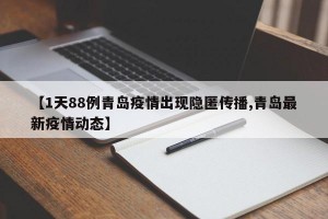 【1天88例青岛疫情出现隐匿传播,青岛最新疫情动态】