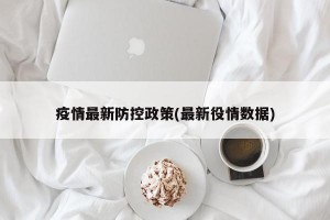 疫情最新防控政策(最新役情数据)