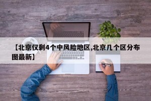 【北京仅剩4个中风险地区,北京几个区分布图最新】