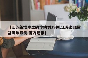 【江苏新增本土确诊病例19例,江苏出现霍乱确诊病例 官方通报】