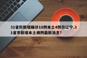 31省份新增确诊18例本土4例在辽宁.31省市新增本土病例最新消息？