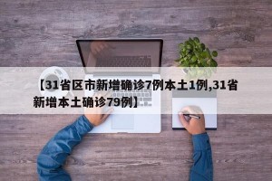 【31省区市新增确诊7例本土1例,31省新增本土确诊79例】
