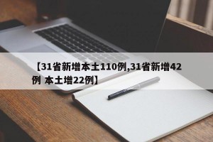 【31省新增本土110例,31省新增42例 本土增22例】