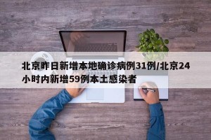 北京昨日新增本地确诊病例31例/北京24小时内新增59例本土感染者
